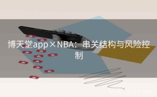 博天堂app×NBA：串关结构与风险控制
