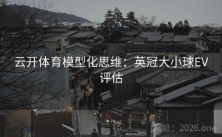 云开体育模型化思维：英冠大小球EV评估