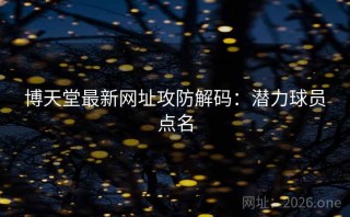 博天堂最新网址攻防解码：潜力球员点名