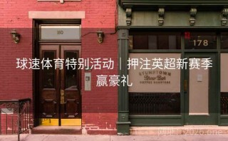 球速体育特别活动｜押注英超新赛季赢豪礼