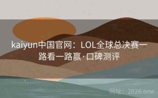 kaiyun中国官网：LOL全球总决赛一路看一路赢·口碑测评
