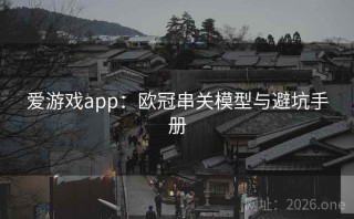 爱游戏app：欧冠串关模型与避坑手册