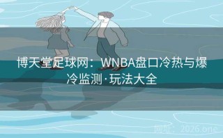博天堂足球网：WNBA盘口冷热与爆冷监测·玩法大全