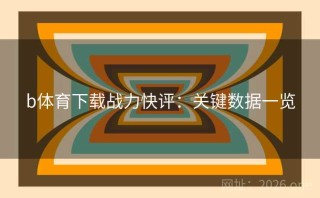 b体育下载战力快评：关键数据一览