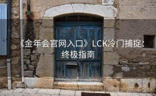 《金年会官网入口》LCK冷门捕捉：终极指南