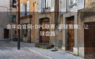 金年会官网·DPC联赛·滚球策略：让球盘路
