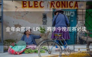 金年会官网·LPL：赛季今晚观赛必读