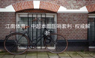 江南体育：中超本周压哨套利·权威解析