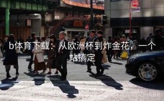 b体育下载：从欧洲杯到炸金花，一个站搞定