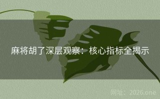 麻将胡了深层观察：核心指标全揭示