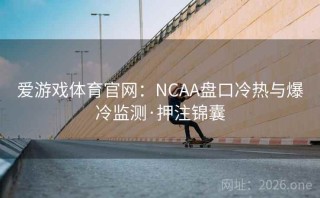 爱游戏体育官网：NCAA盘口冷热与爆冷监测·押注锦囊