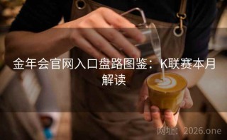 金年会官网入口盘路图鉴：K联赛本月解读
