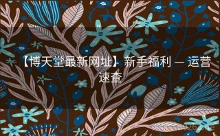 【博天堂最新网址】新手福利 — 运营速查