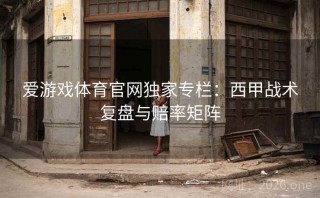 爱游戏体育官网独家专栏：西甲战术复盘与赔率矩阵