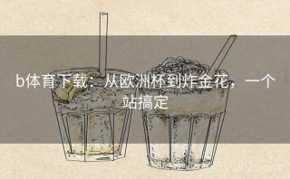 b体育下载：从欧洲杯到炸金花，一个站搞定