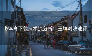 b体育下载技术流分析：王牌对决速评
