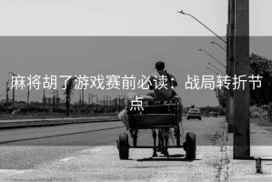 麻将胡了游戏赛前必读：战局转折节点