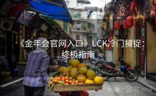 《金年会官网入口》LCK冷门捕捉：终极指南