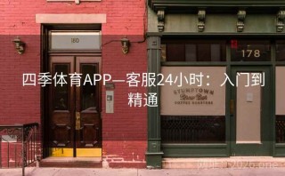 四季体育APP—客服24小时：入门到精通