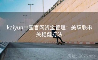 kaiyun中国官网资金管理：美职联串关稳健打法