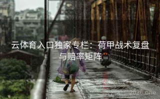 云体育入口独家专栏：荷甲战术复盘与赔率矩阵