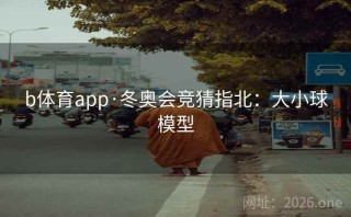b体育app·冬奥会竞猜指北：大小球模型