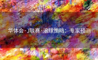华体会·J联赛·滚球策略：专家预测