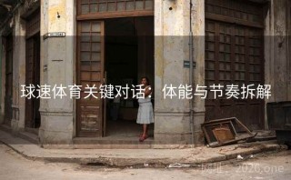 球速体育关键对话：体能与节奏拆解