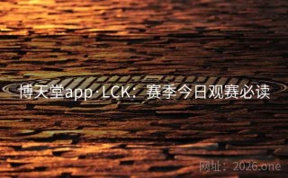 博天堂app·LCK：赛季今日观赛必读