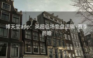 博天堂app：英超临场变盘逻辑·赛季前瞻