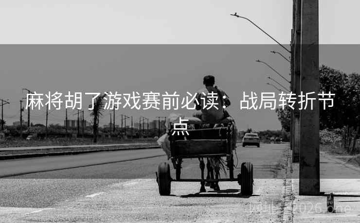 麻将胡了游戏赛前必读：战局转折节点  第1张