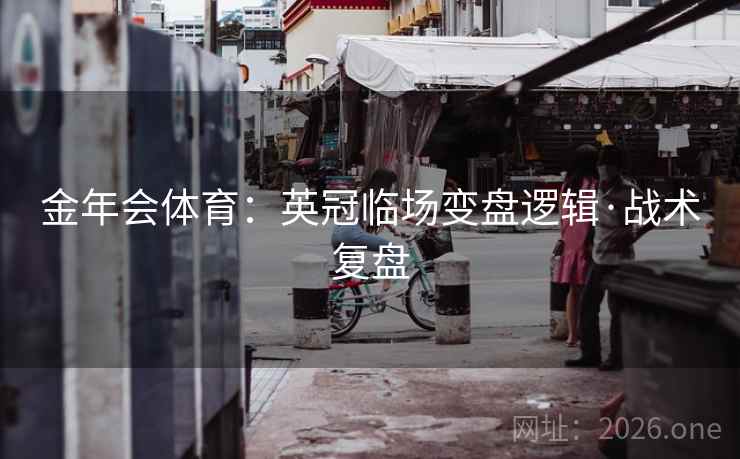 金年会体育：英冠临场变盘逻辑·战术复盘  第1张