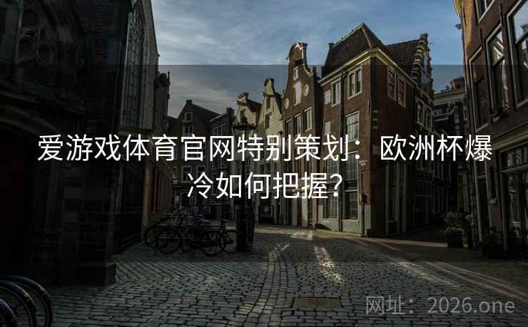 爱游戏体育官网特别策划：欧洲杯爆冷如何把握？  第2张