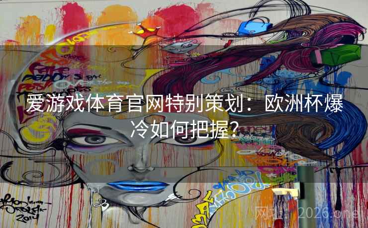 爱游戏体育官网特别策划：欧洲杯爆冷如何把握？  第1张
