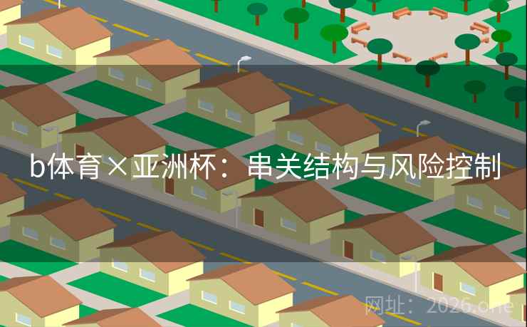 b体育×亚洲杯：串关结构与风险控制  第2张