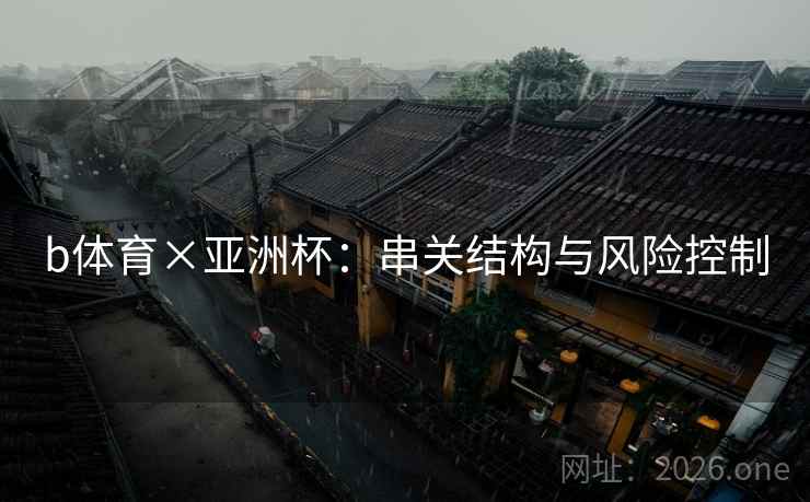 b体育×亚洲杯：串关结构与风险控制  第1张