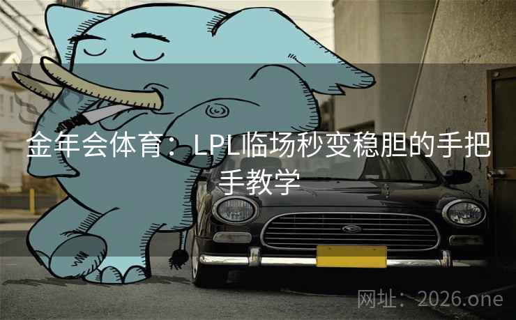 金年会体育：LPL临场秒变稳胆的手把手教学  第1张