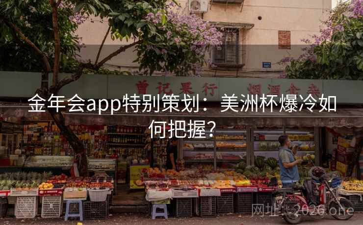 金年会app特别策划：美洲杯爆冷如何把握？  第1张