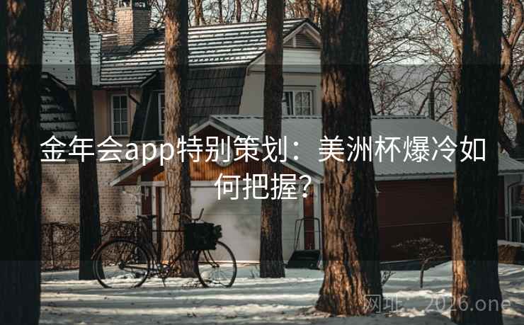 金年会app特别策划：美洲杯爆冷如何把握？  第2张