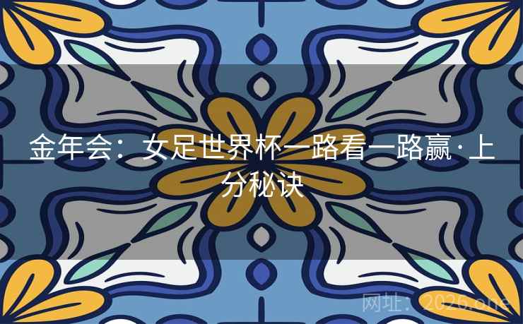 金年会：女足世界杯一路看一路赢·上分秘诀  第1张
