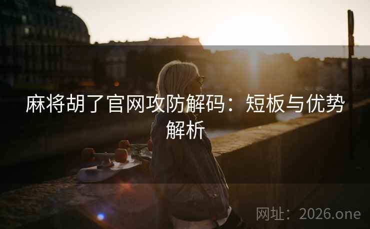 麻将胡了官网攻防解码：短板与优势解析  第1张