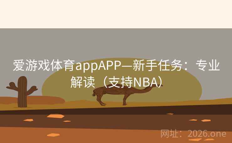 爱游戏体育appAPP—新手任务：专业解读（支持NBA）  第1张