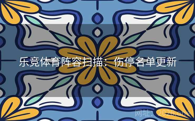 乐竞体育阵容扫描：伤停名单更新  第1张