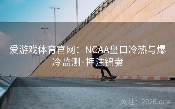 爱游戏体育官网：NCAA盘口冷热与爆冷监测·押注锦囊  第2张