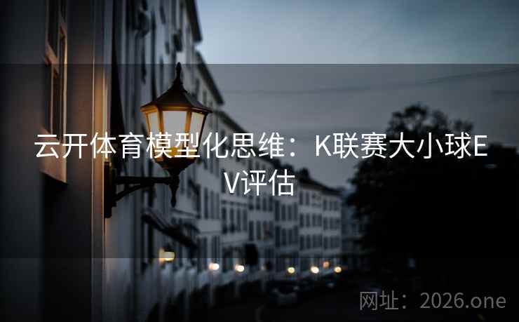 云开体育模型化思维：K联赛大小球EV评估  第1张