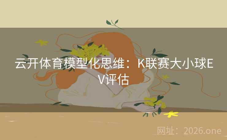 云开体育模型化思维：K联赛大小球EV评估  第2张