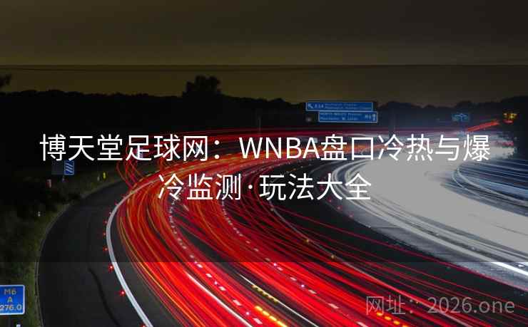 博天堂足球网：WNBA盘口冷热与爆冷监测·玩法大全  第2张