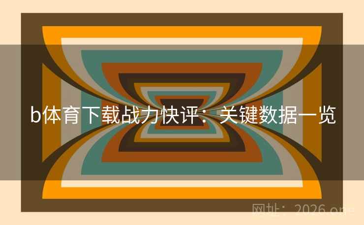 b体育下载战力快评：关键数据一览  第2张