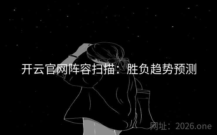开云官网阵容扫描：胜负趋势预测  第2张