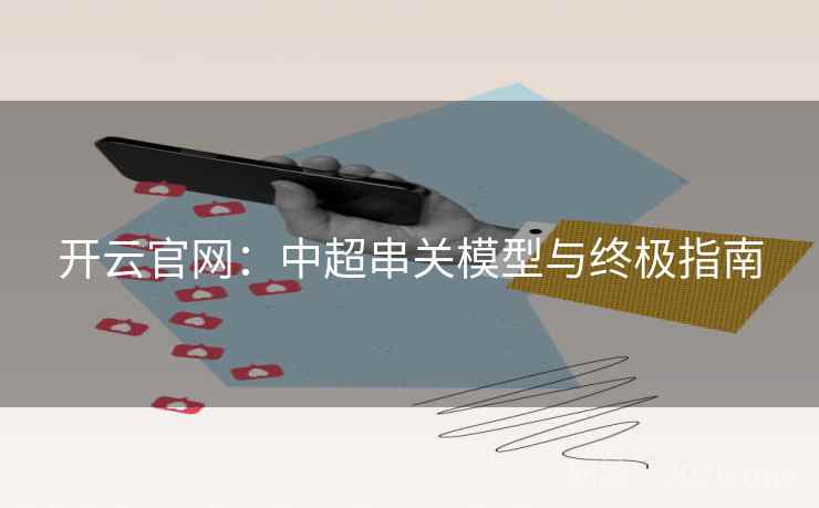 开云官网：中超串关模型与终极指南  第2张